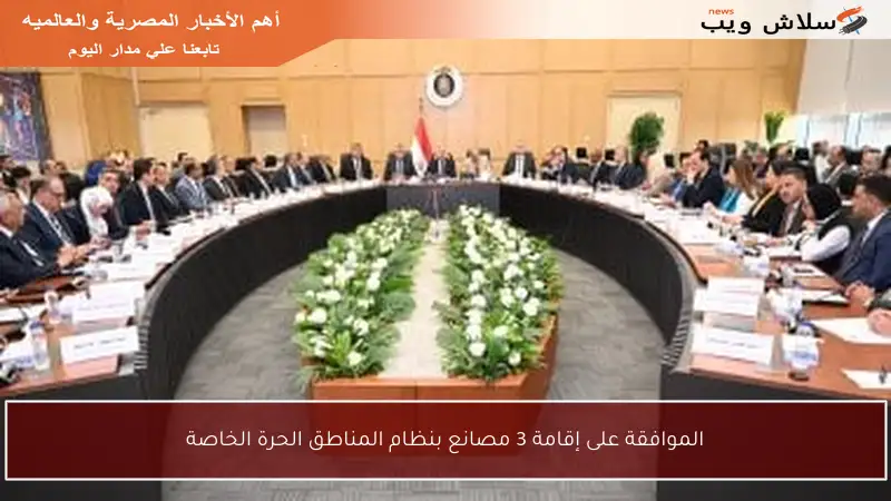 الموافقة على إقامة 3 مصانع بنظام المناطق الحرة الخاصة