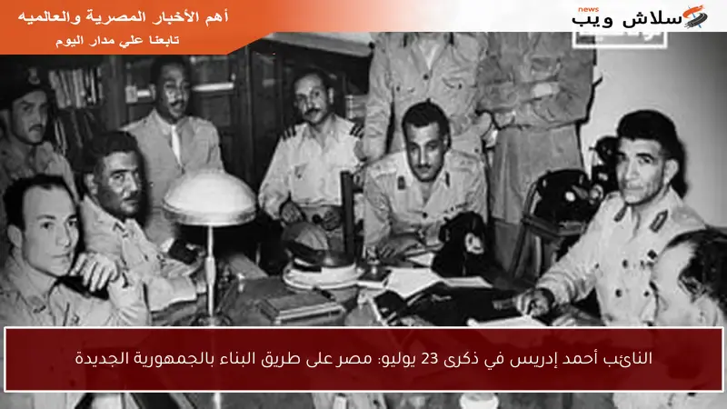 النائب أحمد إدريس في ذكرى 23 يوليو: مصر على طريق البناء بالجمهورية الجديدة