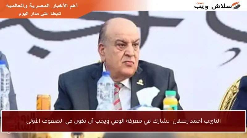النائب أحمد رسلان: نشارك في معركة الوعي ويجب أن نكون في الصفوف الأولى