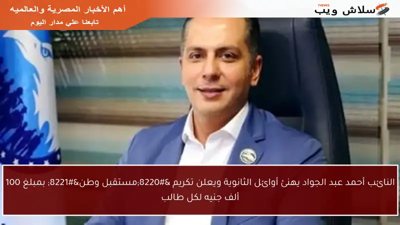 النائب أحمد عبد الجواد يهنئ أوائل الثانوية ويعلن تكريم “مستقبل وطن” بمبلغ 100 ألف جنيه لكل طالب