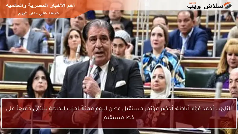 النائب أحمد فؤاد أباظة: أحضر مؤتمر مستقبل وطن اليوم ممثلاً لحزب الجبهة لنلتقي جميعاً على خط مستقيم