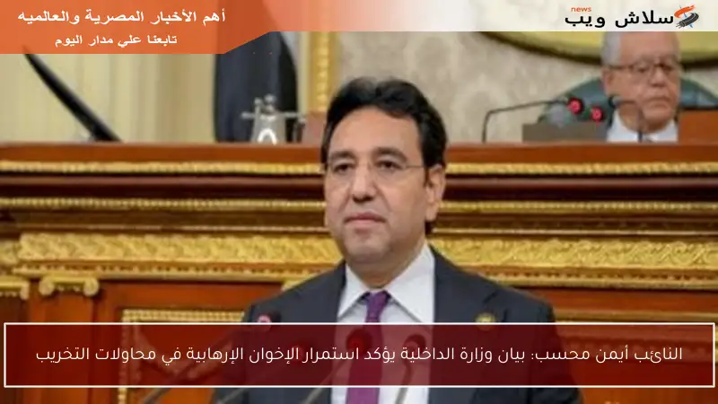 النائب أيمن محسب: بيان وزارة الداخلية يؤكد استمرار الإخوان الإرهابية في محاولات التخريب