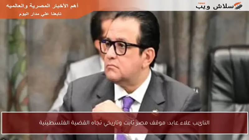النائب علاء عابد: موقف مصر ثابت وتاريخي تجاه القضية الفلسطينية
