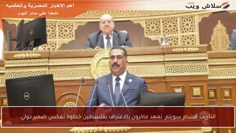 النائب هشام سويلم: تعهد ماكرون بالاعتراف بفلسطين خطوة تعكس ضمير دولي