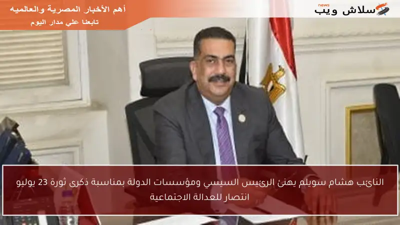 النائب هشام سويلم يهنئ الرئيس السيسي ومؤسسات الدولة بمناسبة ذكرى ثورة 23 يوليو انتصار للعدالة الاجتماعية
