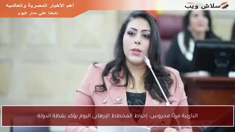 النائبة مرثا محروس: إحباط المخطط الإرهابى اليوم يؤكد يقظة الدولة