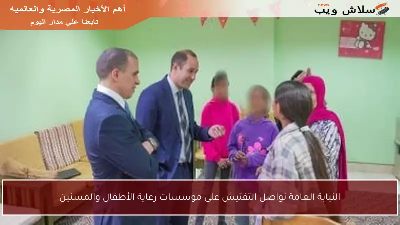 النيابة العامة تواصل التفتيش على مؤسسات رعاية الأطفال والمسنين