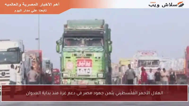 الهلال الأحمر الفلسطيني يثمن جهود مصر في دعم غزة منذ بداية العدوان