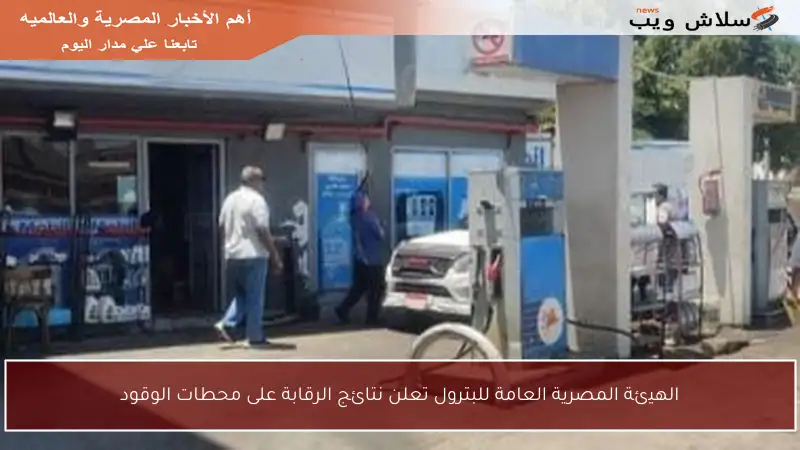 الهيئة المصرية العامة للبترول تعلن نتائج الرقابة على محطات الوقود