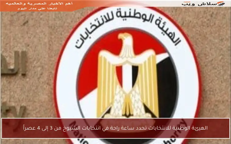 الهيئة الوطنية للانتخابات تحدد ساعة راحة في انتخابات الشيوخ من 3 إلى 4 عصراً