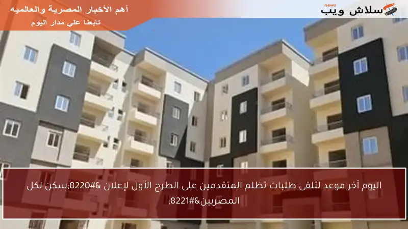 اليوم آخر موعد لتلقى طلبات تظلم المتقدمين على الطرح الأول لإعلان “سكن لكل المصريين”