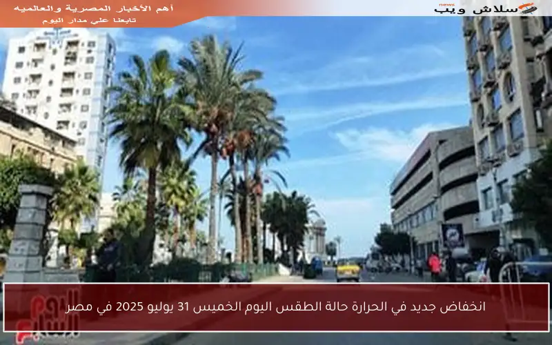 انخفاض جديد في الحرارة حالة الطقس اليوم الخميس 31 يوليو 2025 في مصر