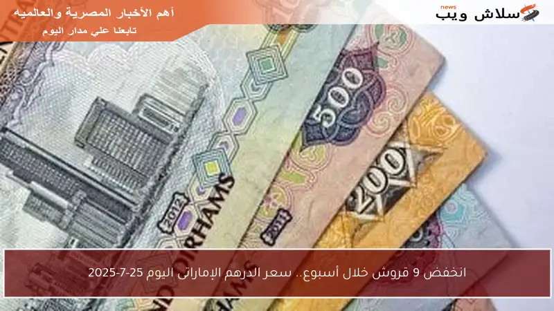 انخفض 9 قروش خلال أسبوع.. سعر الدرهم الإماراتى اليوم 25-7-2025