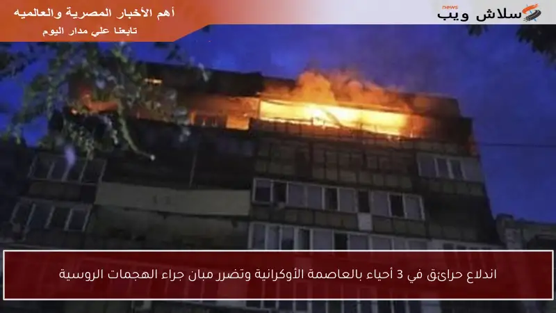 اندلاع حرائق في 3 أحياء بالعاصمة الأوكرانية وتضرر مبان جراء الهجمات الروسية