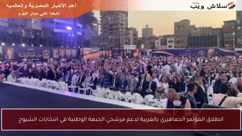 انطلاق المؤتمر الجماهيري بالغربية لدعم مرشحي الجبهة الوطنية في انتخابات الشيوخ