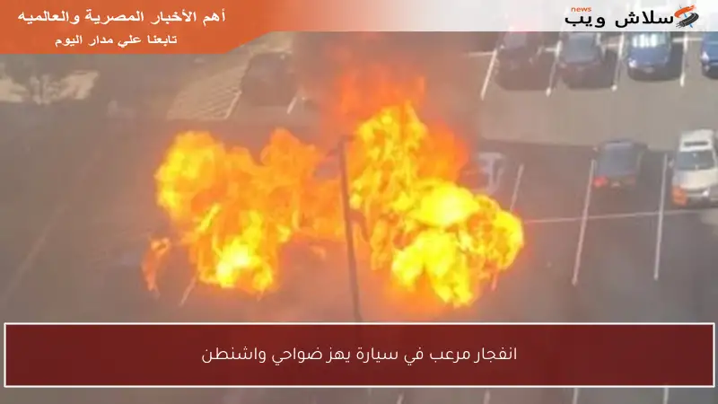 انفجار مرعب في سيارة يهز ضواحي واشنطن