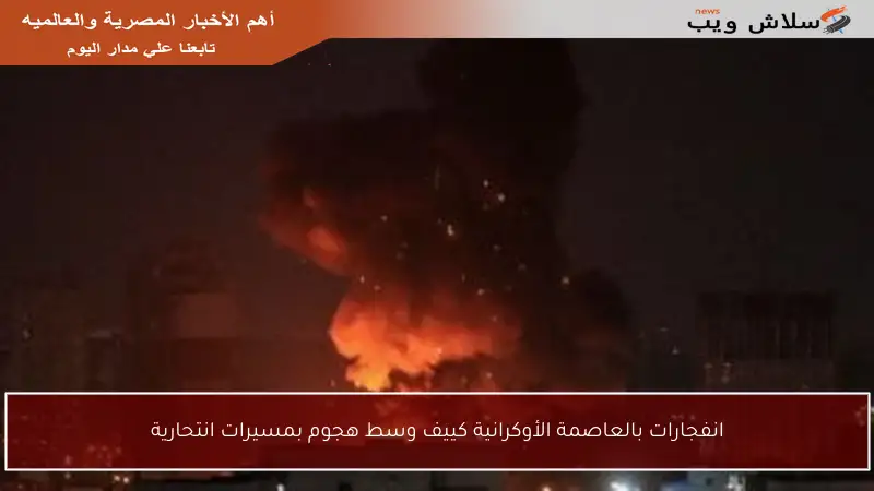 انفجارات بالعاصمة الأوكرانية كييف وسط هجوم بمسيرات انتحارية