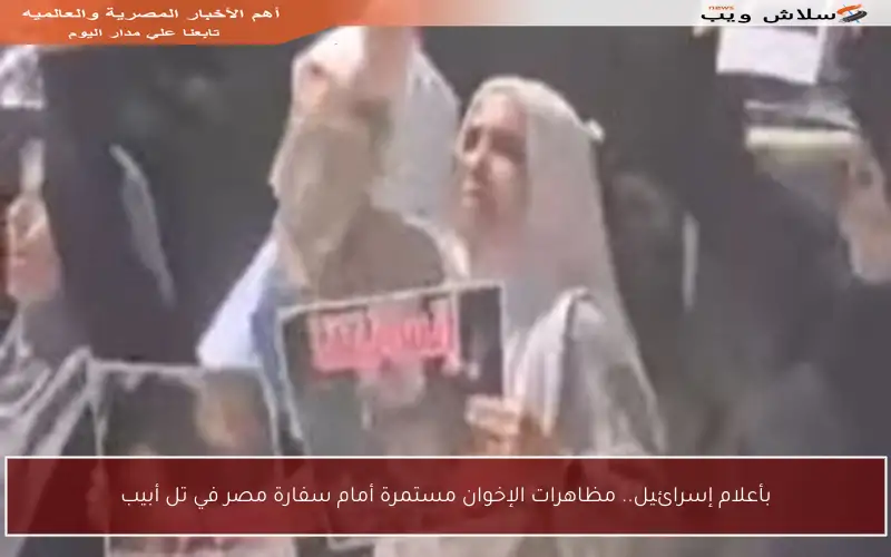 بأعلام إسرائيل.. مظاهرات الإخوان مستمرة أمام سفارة مصر في تل أبيب