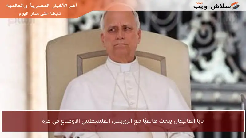 بابا الفاتيكان يبحث هاتفيًا مع الرئيس الفلسطيني الأوضاع في غزة