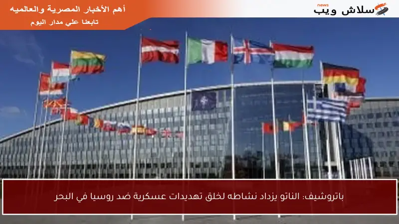باتروشيف: الناتو يزداد نشاطه لخلق تهديدات عسكرية ضد روسيا في البحر