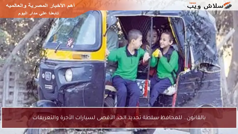 بالقانون.. للمحافظ سلطة تحديد الحد الأقصى لسيارات الأجرة والتعريفات