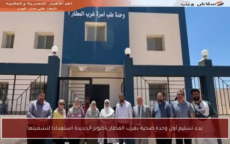 بدء تسليم أول وحدة صحية بغرب المطار بأكتوبر الجديدة استعدادا لتشغيلها