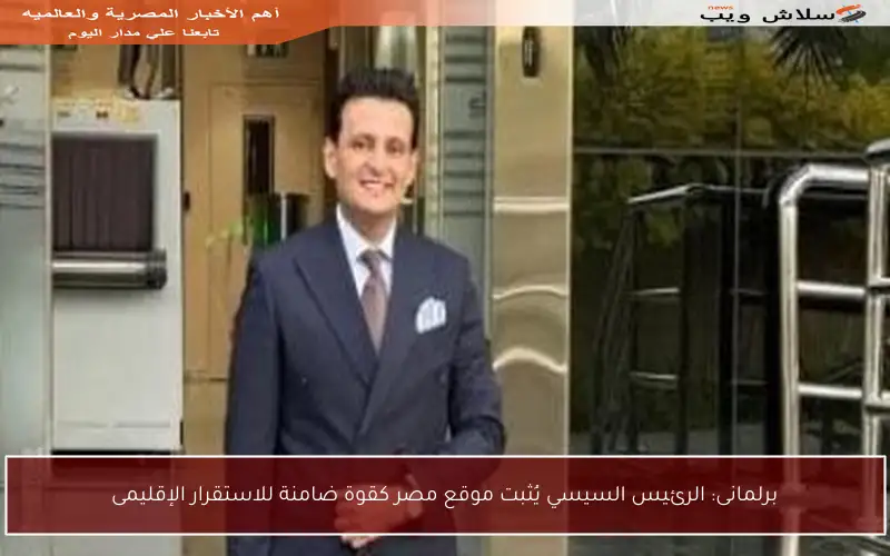 برلمانى: الرئيس السيسي يُثبت موقع مصر كقوة ضامنة للاستقرار الإقليمى