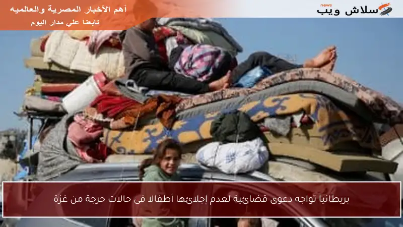 بريطانيا تواجه دعوى قضائية لعدم إجلائها أطفالا فى حالات حرجة من غزة