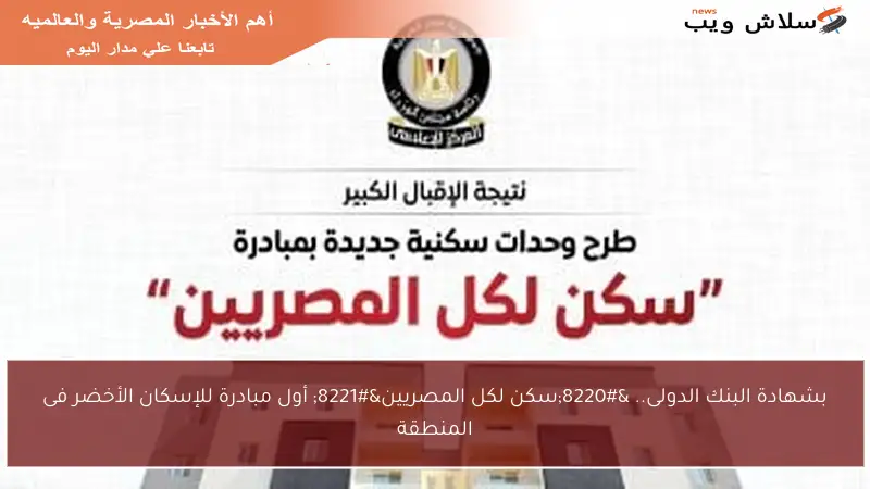 بشهادة البنك الدولى.. “سكن لكل المصريين” أول مبادرة للإسكان الأخضر فى المنطقة