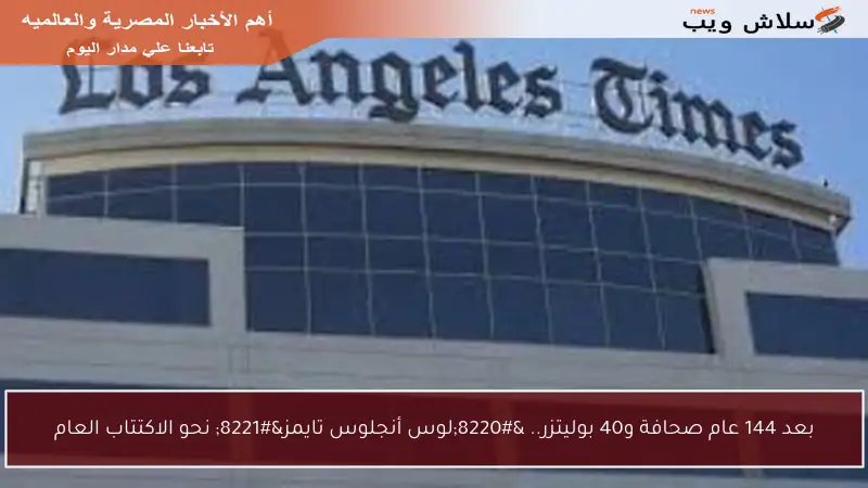 بعد 144 عام صحافة و40 بوليتزر.. “لوس أنجلوس تايمز” نحو الاكتتاب العام
