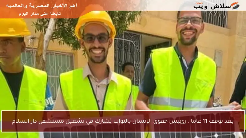 بعد توقف 11 عاما.. رئيس حقوق الإنسان بالنواب يُشارك في تشغيل مستشفى دار السلام