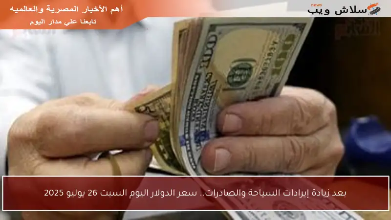 بعد زيادة إيرادات السياحة والصادرات.. سعر الدولار اليوم السبت 26 يوليو 2025