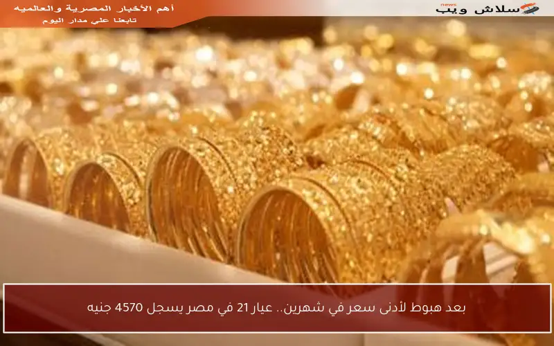 بعد هبوط لأدنى سعر في شهرين.. عيار 21 في مصر يسجل 4570 جنيه