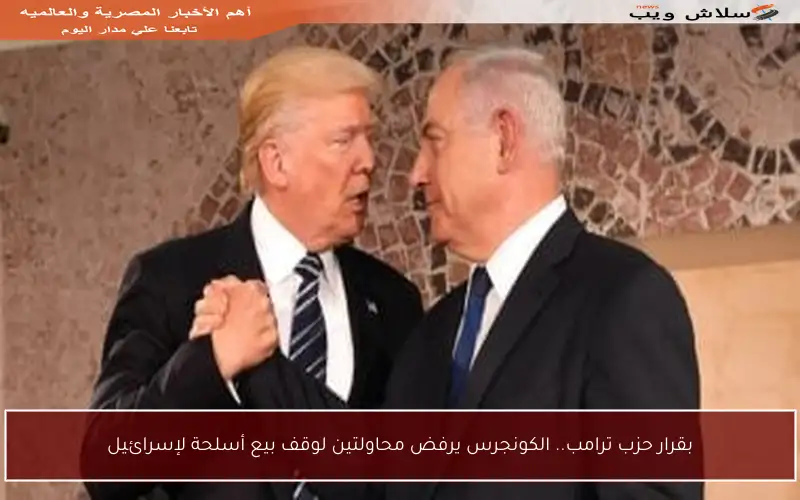 بقرار حزب ترامب.. الكونجرس يرفض محاولتين لوقف بيع أسلحة لإسرائيل