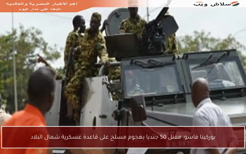 بوركينا فاسو: مقتل 50 جنديا بهجوم مسلح على قاعدة عسكرية شمال البلاد