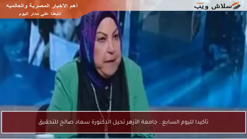 تأكيدا لليوم السابع.. جامعة الأزهر تحيل الدكتورة سعاد صالح للتحقيق