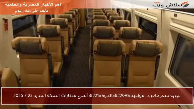 تجربة سفر فاخرة.. مواعيد “تالجو” أسرع قطارات السكة الحديد 23-7-2025