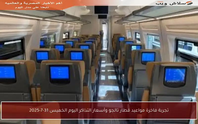 تجربة فاخرة مواعيد قطار تالجو وأسعار التذاكر اليوم الخميس 31-7-2025