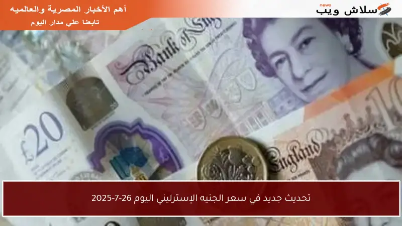 تحديث جديد في سعر الجنيه الإسترليني اليوم 26-7-2025