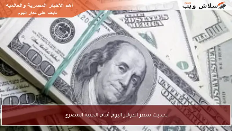 تحديث سعر الدولار اليوم أمام الجنيه المصرى
