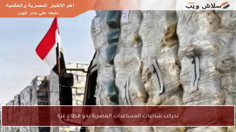 تحركت شاحنات المساعدات المصرية نحو قطاع غزة