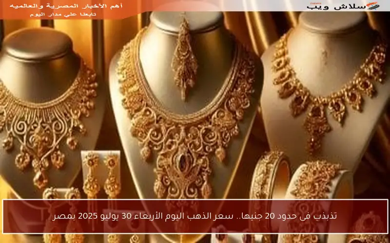 تذبذب فى حدود 20 جنيها.. سعر الذهب اليوم الأربعاء 30 يوليو 2025 بمصر