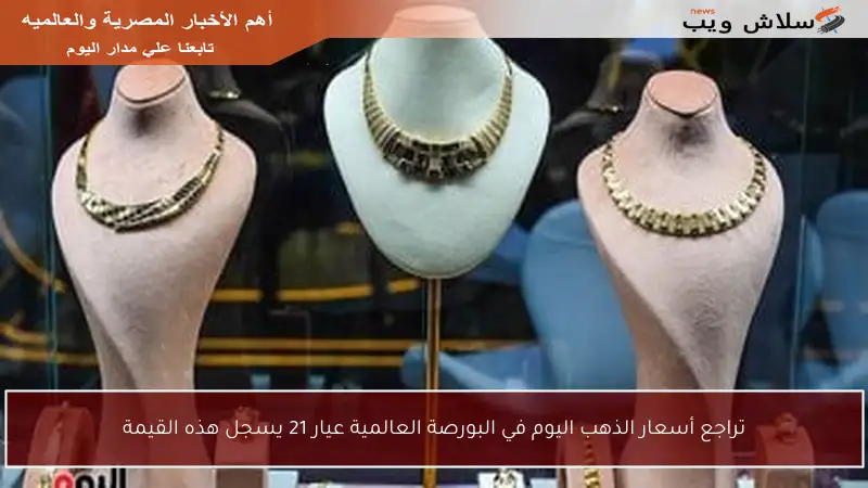 تراجع أسعار الذهب اليوم في البورصة العالمية عيار 21 يسجل هذه القيمة