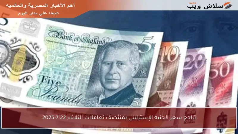 تراجع سعر الجنيه الإسترليني بمنتصف تعاملات الثلاثاء 22-7-2025