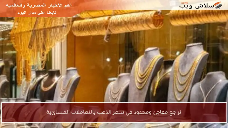 تراجع مفاجئ ومحدود في سعر الذهب بالتعاملات المسائية