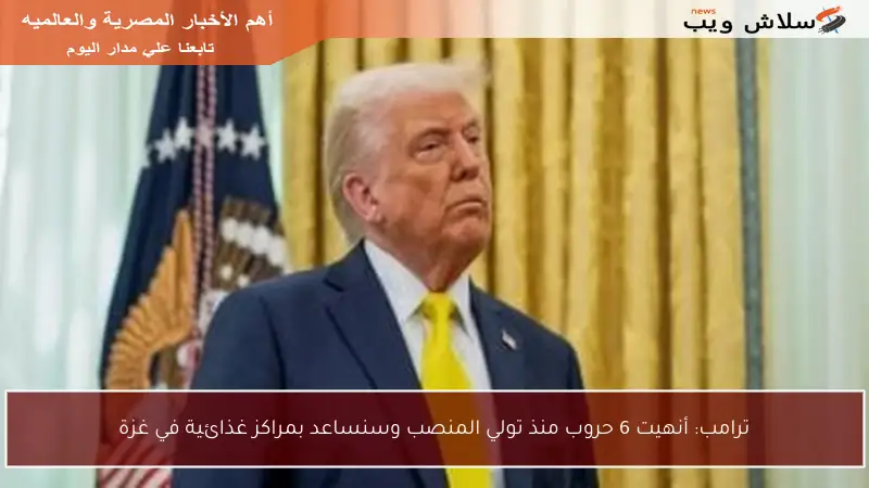 ترامب: أنهيت 6 حروب منذ تولي المنصب وسنساعد بمراكز غذائية في غزة