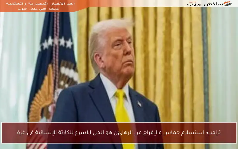 ترامب: استسلام حماس والإفراج عن الرهائن هو الحل الأسرع للكارثة الإنسانية في غزة