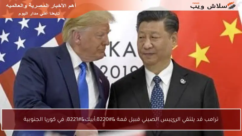 ترامب قد يلتقي الرئيس الصيني قبيل قمة “أبيك” في كوريا الجنوبية