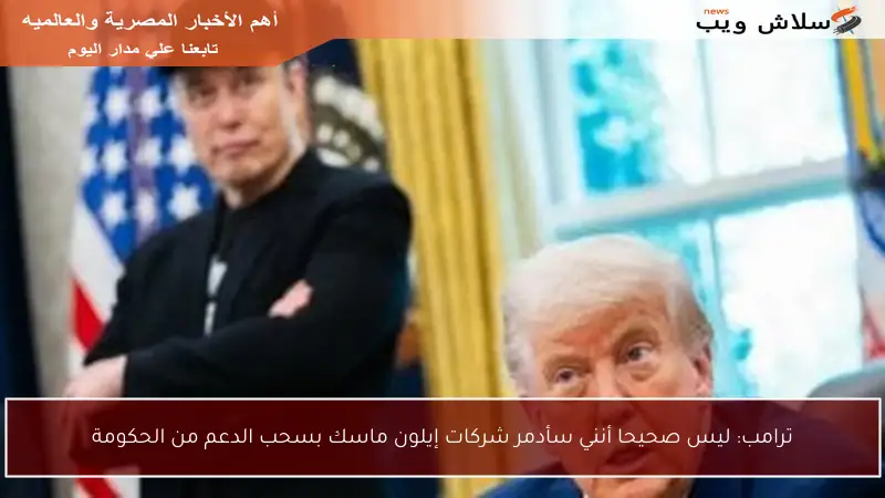 ترامب: ليس صحيحا أنني سأدمر شركات إيلون ماسك بسحب الدعم من الحكومة