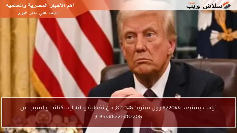 ترامب يستبعد “وول ستريت” من تغطية رحلته لإسكتلندا والسبب من “CBS”
